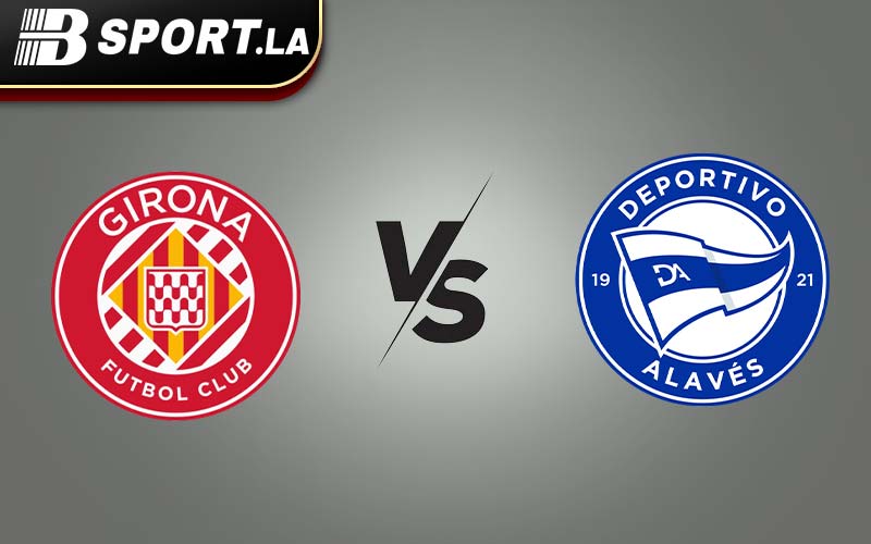 Bsport.la - Nhận định Girona vs Alaves