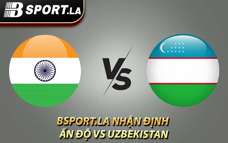 Bsport.la nhận định Ấn Độ vs Uzbekistan